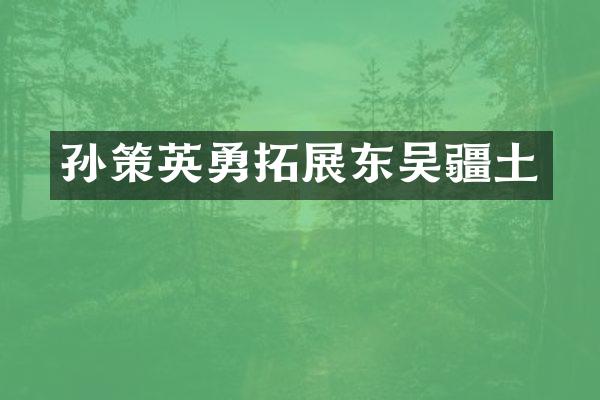 孙策英勇拓展东吴疆土