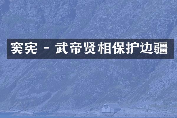 窦宪 - 武帝贤相保护边疆