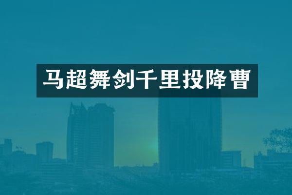 马超舞剑千里投降曹
