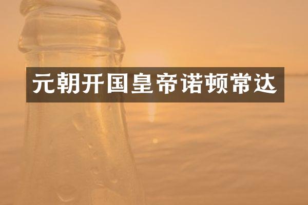 元朝开国皇帝诺顿常达