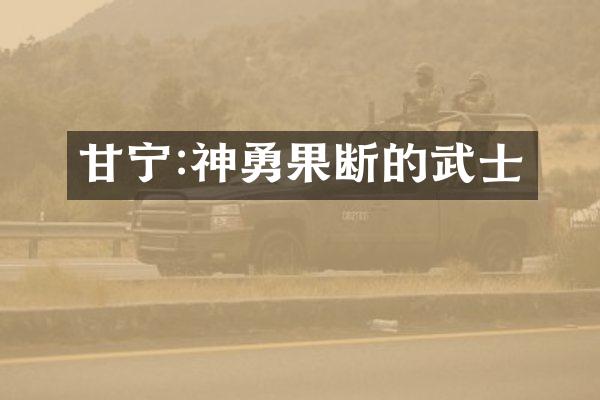 甘宁:神勇果断的武士