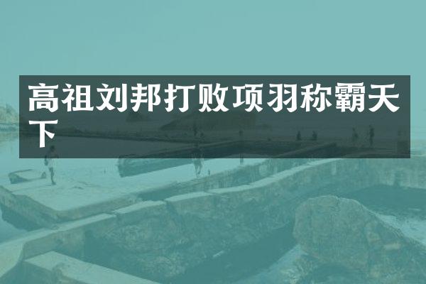 高祖刘邦打败项羽称霸天下