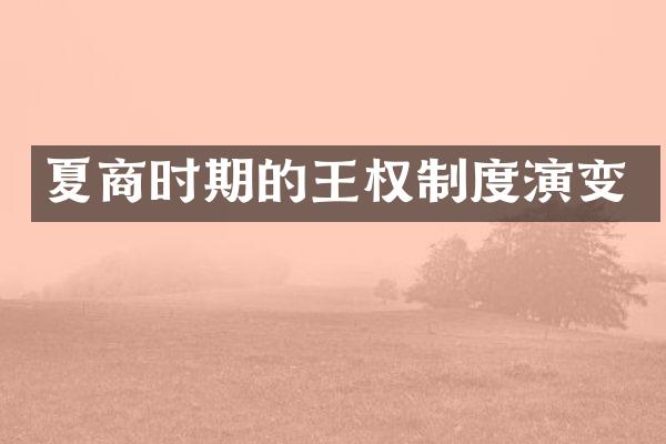 夏商时期的王权制度演变