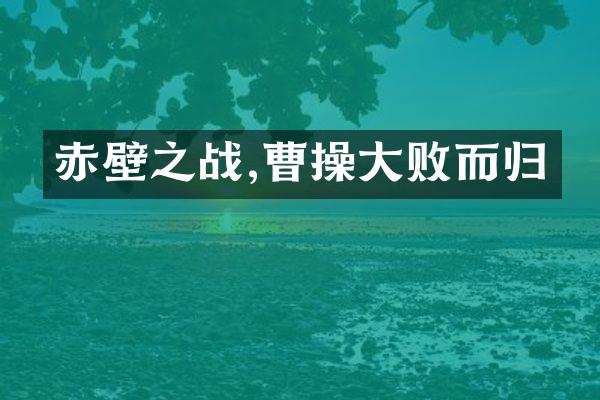 赤壁之战,曹操大败而归