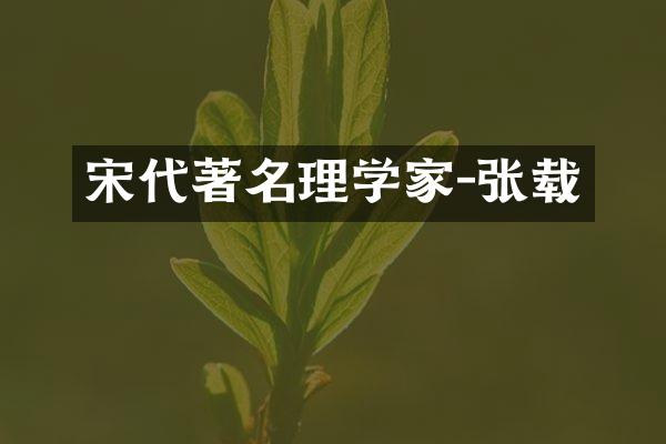 宋代著名理学家-张载