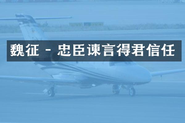 魏征 - 忠臣谏言得君信任