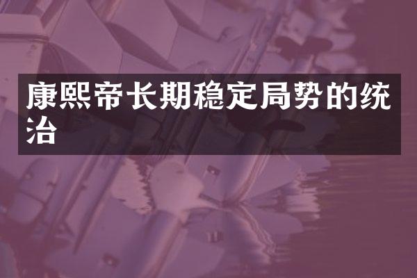康熙帝长期稳定局势的统治