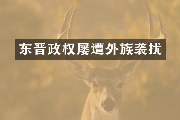 东晋政权屡遭外族袭扰