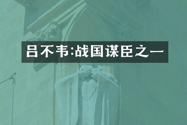 吕不韦:战国谋臣之一