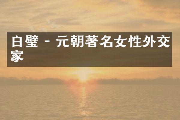 白璧 - 元朝著名女性外交家