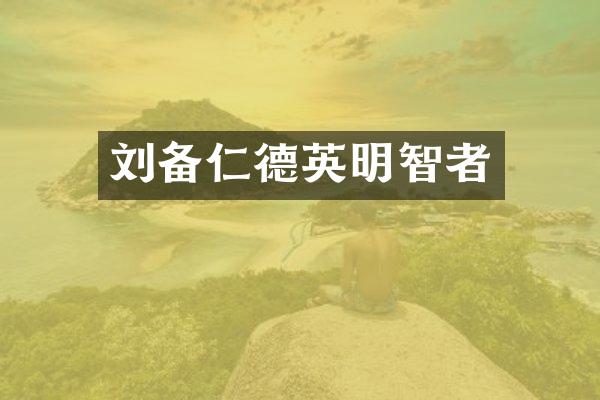 刘备仁德英明智者