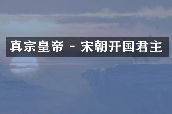 真宗皇帝 - 宋朝开国君主