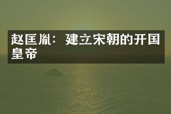 赵匡胤：建立宋朝的开国皇帝