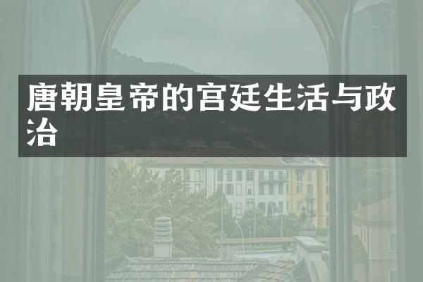 唐朝皇帝的宫廷生活与政治