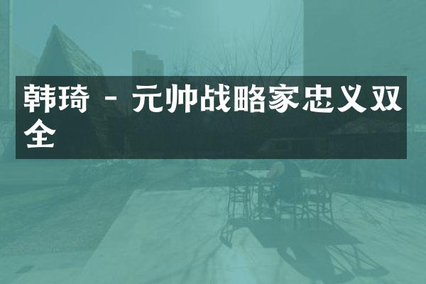 韩琦 - 元帅战略家忠义双全