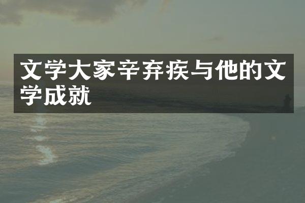 文学大家辛弃疾与他的文学成就
