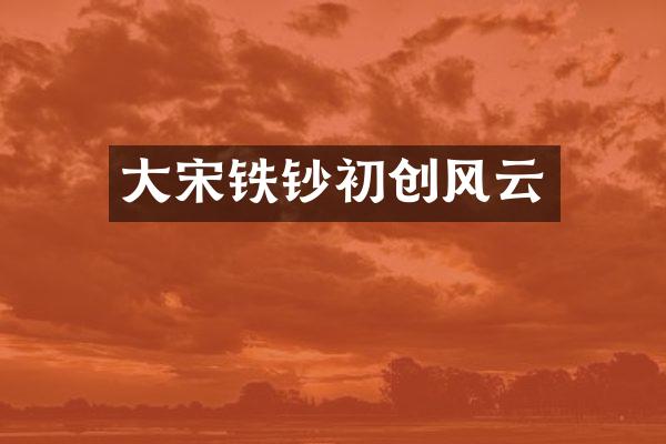 大宋铁钞初创风云