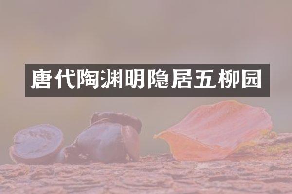 唐代陶渊明隐居五柳园