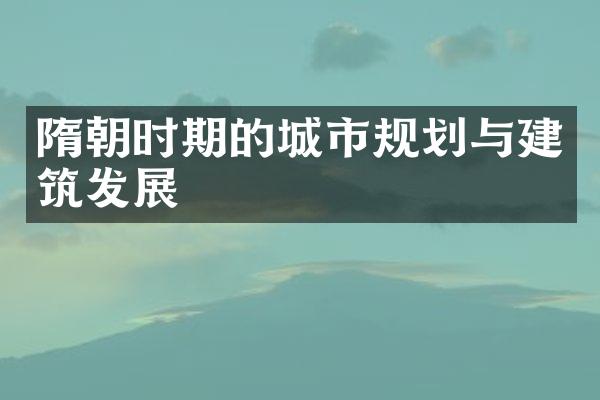 隋朝时期的城市规划与建筑发展