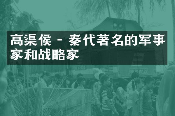 高渠侯 - 秦代著名的军事家和战略家