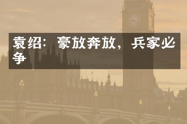 袁绍：豪放奔放，兵家必争