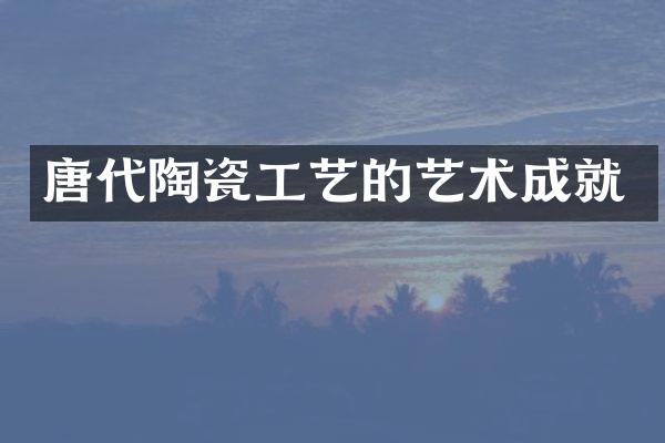 唐代陶瓷工艺的艺术成就