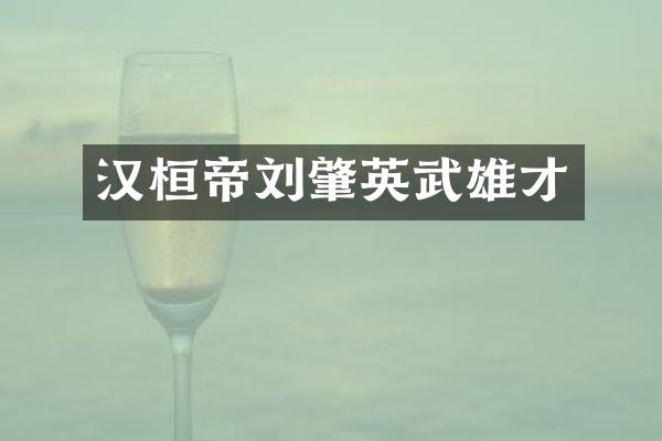 汉桓帝刘肇英武雄才