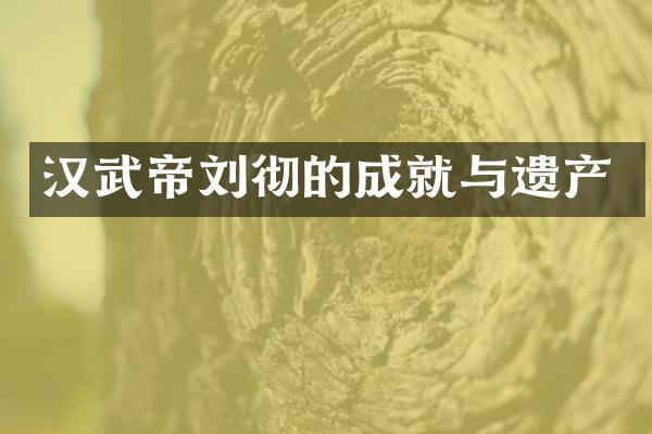 汉武帝刘彻的成就与遗产