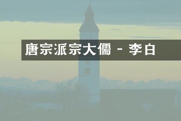 唐宗學派宗師大儒 - 李白