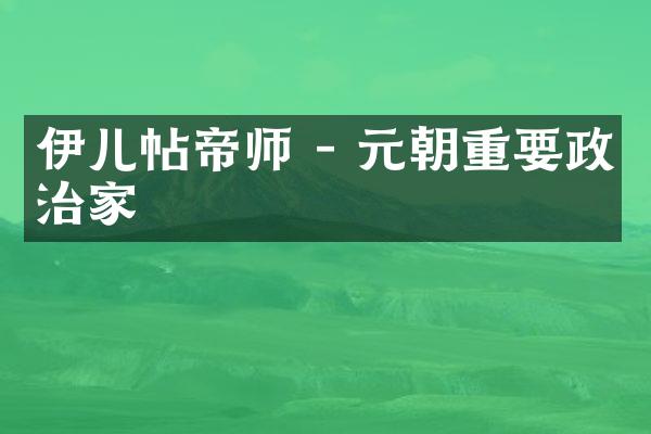 伊儿帖帝师 - 元朝重要政治家