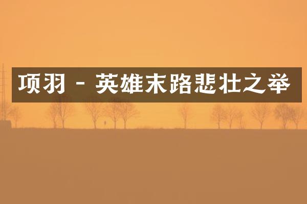 项羽 - 英雄末路悲壮之举