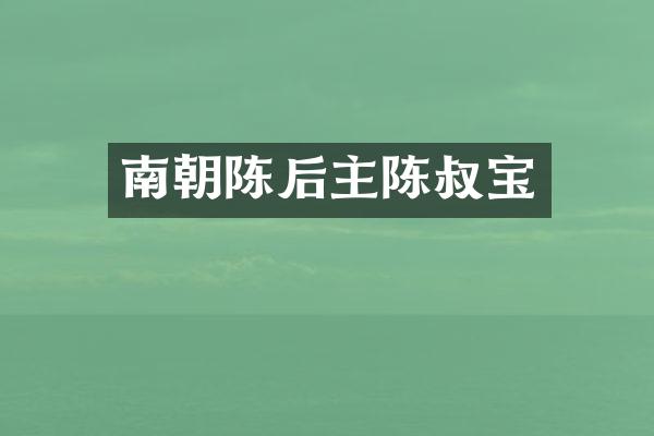 南朝陈后主陈叔宝