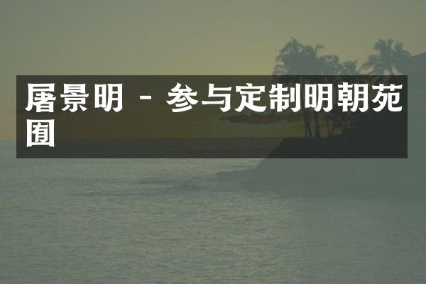 屠景明 - 参与定制明朝苑囿