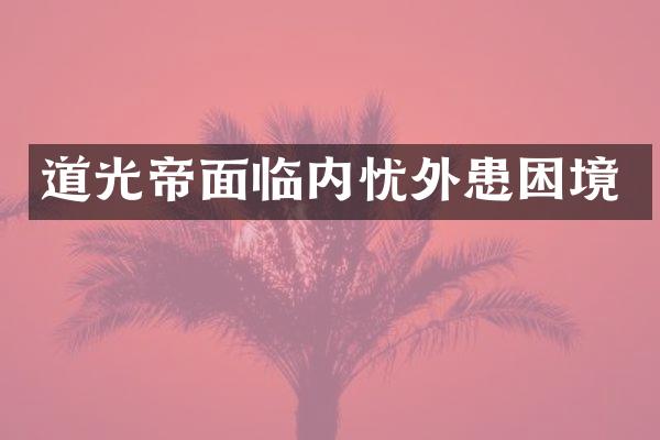 道光帝面临内忧外患困境