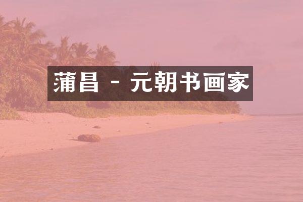 蒲昌 - 元朝书画家