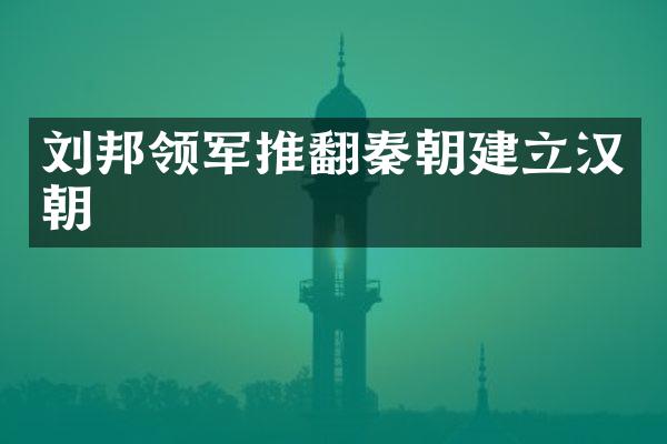 刘邦领军推翻秦朝建立汉朝
