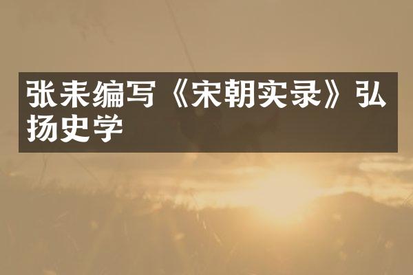 张耒编写《宋朝实录》弘扬史学