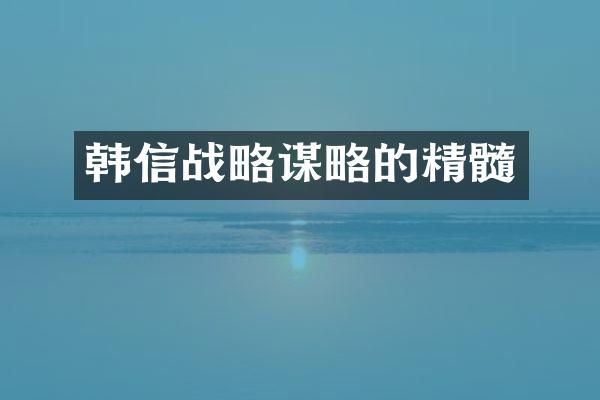 韩信战略谋略的精髓