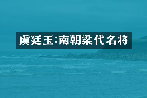 虞廷玉:南朝梁代名将