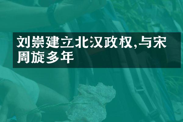 刘崇建立北汉政权,与宋朝周旋多年