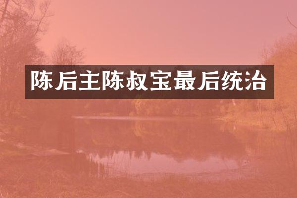 陈后主陈叔宝最后统治