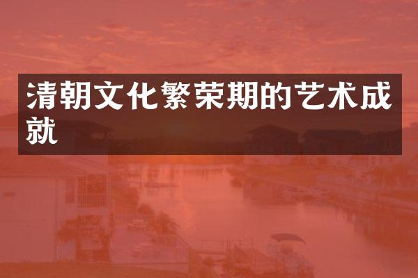清朝文化繁荣期的艺术成就