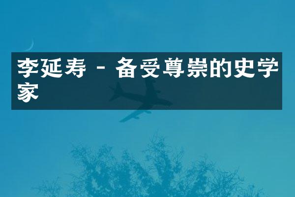 李延寿 - 备受尊崇的史学家