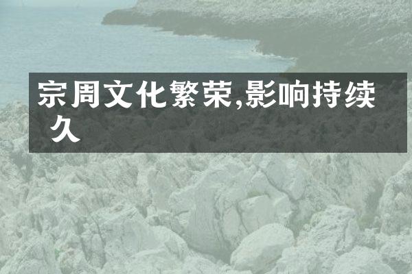 宗周文化繁荣,影响持续悠久