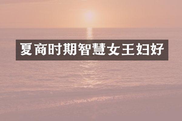 夏商时期智慧女王妇好