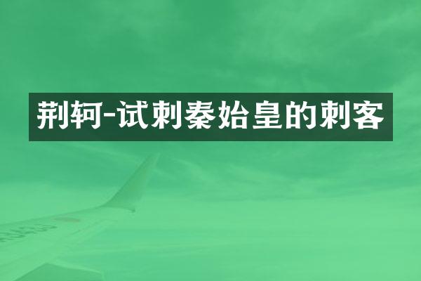 荆轲-试刺秦始皇的刺客