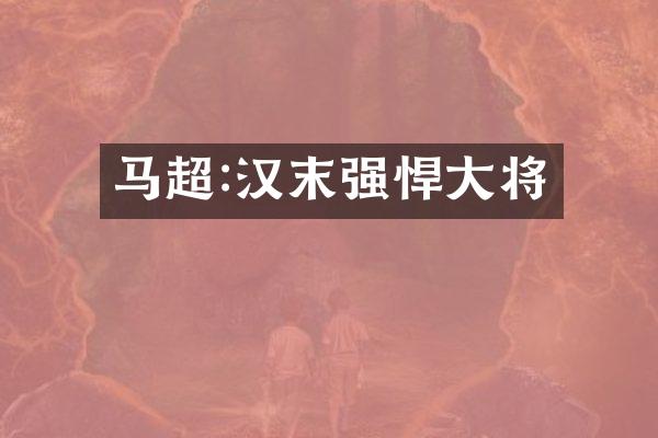 马超:汉末强悍大将
