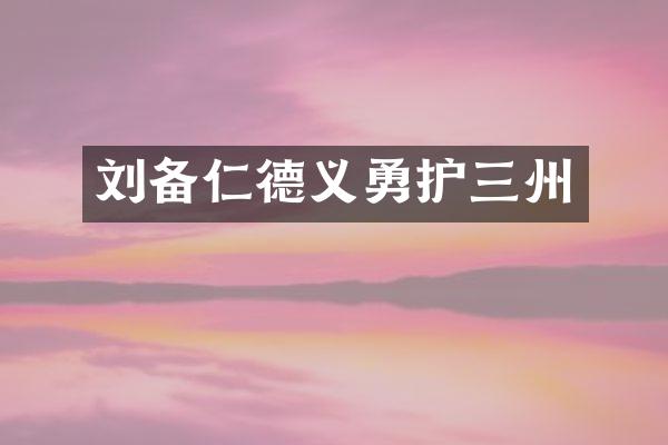 刘备仁德义勇护三州