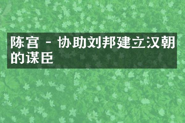 陈宫 - 协助刘邦建立汉朝的谋臣