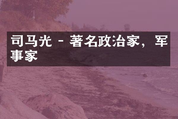 司马光 - 著名政治家，军事家